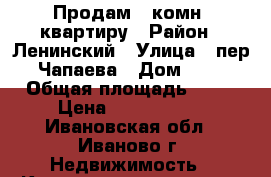Продам 1 комн. квартиру › Район ­ Ленинский › Улица ­ пер. Чапаева › Дом ­ 17 › Общая площадь ­ 31 › Цена ­ 1 300 000 - Ивановская обл., Иваново г. Недвижимость » Квартиры продажа   . Ивановская обл.,Иваново г.